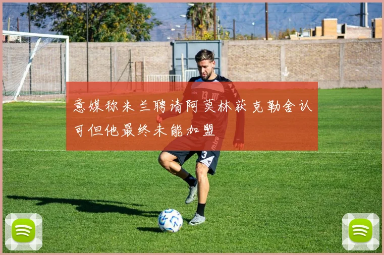 意媒称米兰聘请阿莫林获克勒舍认可但他最终未能加盟