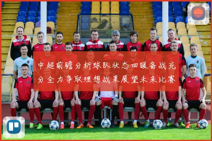中超前瞻分析球队状态回暖备战充分全力争取理想战果展望未来比赛挑战