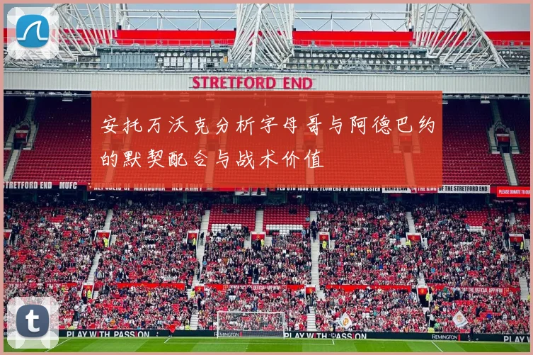 安托万沃克分析字母哥与阿德巴约的默契配合与战术价值
