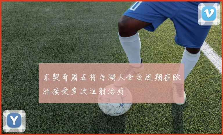 东契奇周五将与湖人会合近期在欧洲接受多次注射治疗