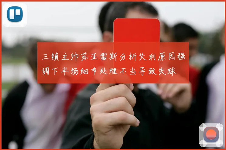 三镇主帅苏亚雷斯分析失利原因强调下半场细节处理不当导致失球