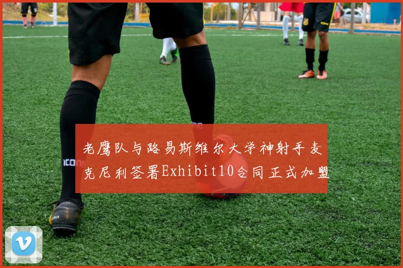 老鹰队与路易斯维尔大学神射手麦克尼利签署Exhibit10合同正式加盟