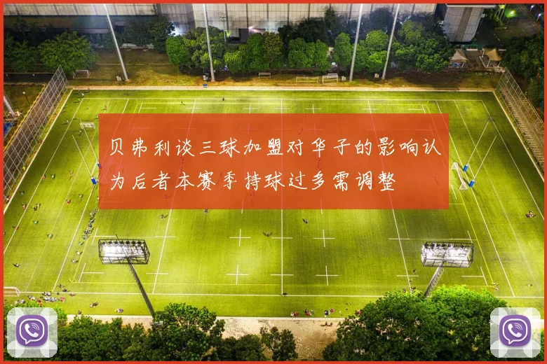 贝弗利谈三球加盟对华子的影响认为后者本赛季持球过多需调整