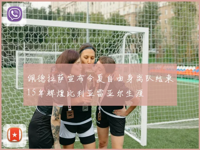 佩德拉萨宣布今夏自由身离队结束15年辉煌比利亚雷亚尔生涯
