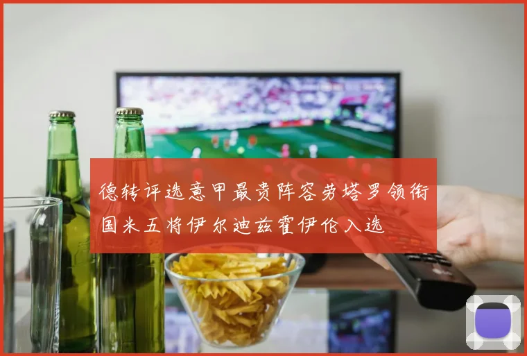 德转评选意甲最贵阵容劳塔罗领衔国米五将伊尔迪兹霍伊伦入选