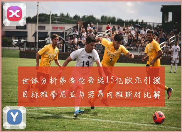 世体分析弗洛伦蒂诺15亿欧元引援目标维蒂尼亚与若昂内维斯对比解析