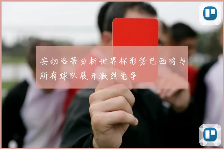 安切洛蒂分析世界杯形势巴西将与所有球队展开激烈竞争