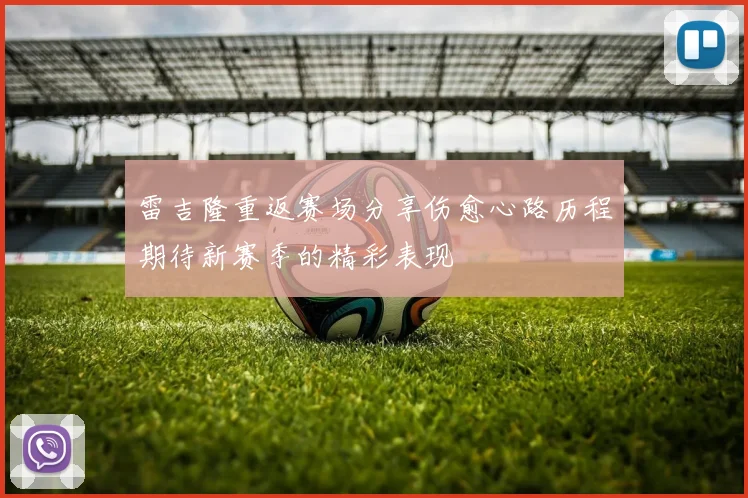 雷吉隆重返赛场分享伤愈心路历程期待新赛季的精彩表现