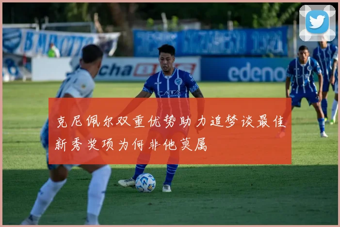 克尼佩尔双重优势助力追梦谈最佳新秀奖项为何非他莫属