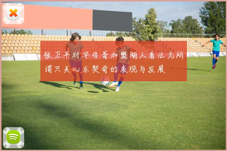 张卫平对字母哥加盟湖人看法无所谓只关心东契奇的表现与发展