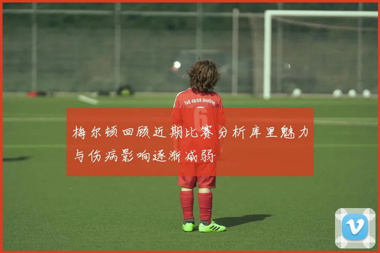 梅尔顿回顾近期比赛分析库里魅力与伤病影响逐渐减弱