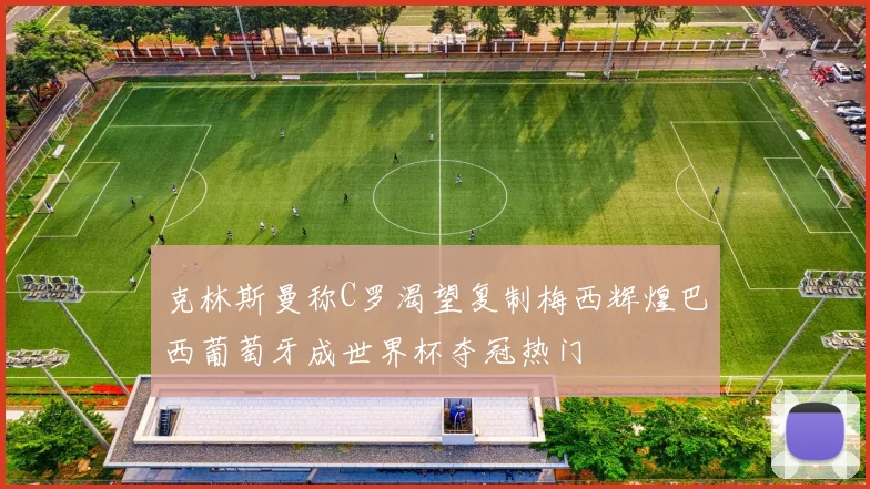 克林斯曼称C罗渴望复制梅西辉煌巴西葡萄牙成世界杯夺冠热门