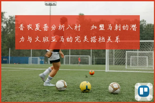 香农夏普分析八村塁加盟马刺的潜力与文班亚马的完美搭档关系