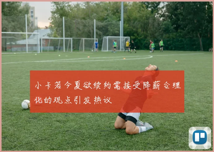 小卡若今夏欲续约需接受降薪合理化的观点引发热议