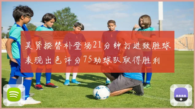 吴贤揆替补登场21分钟打进致胜球表现出色评分75助球队取得胜利